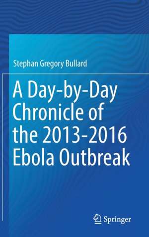 A Day-by-Day Chronicle of the 2013-2016 Ebola Outbreak de Stephan Gregory Bullard