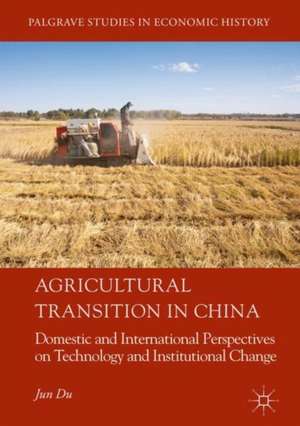 Agricultural Transition in China: Domestic and International Perspectives on Technology and Institutional Change de Jun Du