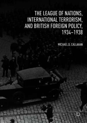 The League of Nations, International Terrorism, and British Foreign Policy, 1934–1938 de Michael D. Callahan