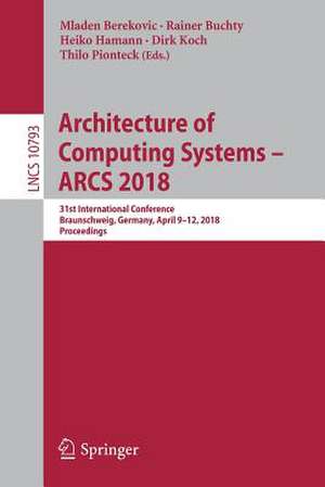 Architecture of Computing Systems – ARCS 2018: 31st International Conference, Braunschweig, Germany, April 9–12, 2018, Proceedings de Mladen Berekovic