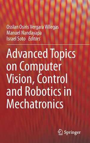 Advanced Topics on Computer Vision, Control and Robotics in Mechatronics de Osslan Osiris Vergara Villegas