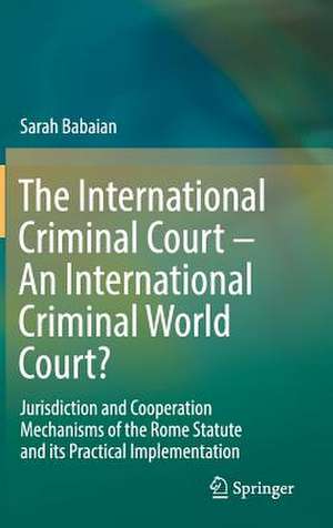 The International Criminal Court – An International Criminal World Court?: Jurisdiction and Cooperation Mechanisms of the Rome Statute and its Practical Implementation de Sarah Babaian