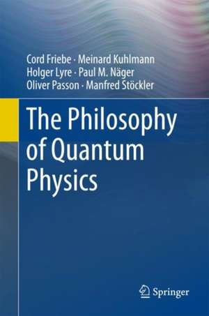 The Philosophy of Quantum Physics de Cord Friebe