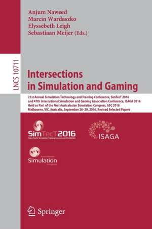 Intersections in Simulation and Gaming: 21st Annual Simulation Technology and Training Conference, SimTecT 2016, and 47th International Simulation and Gaming Association Conference, ISAGA 2016, Held as Part of the First Australasian Simulation Congress, ASC 2016, Melbourne, VIC, Australia, September 26-29, 2016, Revised Selected Papers de Anjum Naweed