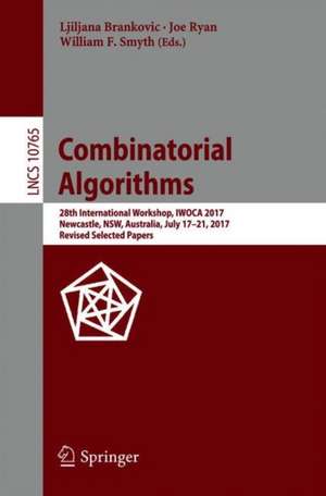 Combinatorial Algorithms: 28th International Workshop, IWOCA 2017, Newcastle, NSW, Australia, July 17-21, 2017, Revised Selected Papers de Ljiljana Brankovic