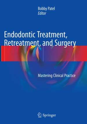 Endodontic Treatment, Retreatment, and Surgery: Mastering Clinical Practice de Bobby Patel