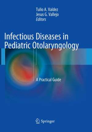 Infectious Diseases in Pediatric Otolaryngology: A Practical Guide de Tulio Valdez