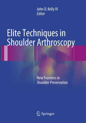 Elite Techniques in Shoulder Arthroscopy: New Frontiers in Shoulder Preservation de John D. Kelly IV