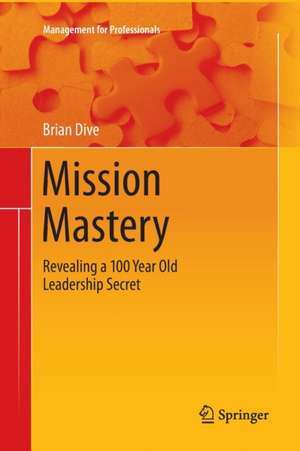 Mission Mastery: Revealing a 100 Year Old Leadership Secret de Brian Dive