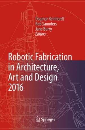 Robotic Fabrication in Architecture, Art and Design 2016 de Dagmar Reinhardt