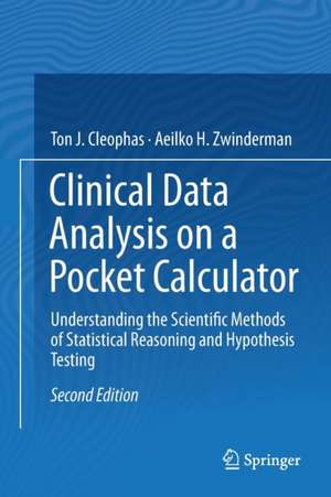 Clinical Data Analysis on a Pocket Calculator: Understanding the Scientific Methods of Statistical Reasoning and Hypothesis Testing de Ton J. Cleophas