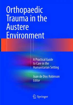 Orthopaedic Trauma in the Austere Environment: A Practical Guide to Care in the Humanitarian Setting de Juan de Dios Robinson