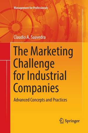 The Marketing Challenge for Industrial Companies: Advanced Concepts and Practices de Claudio A. Saavedra