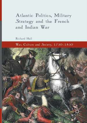 Atlantic Politics, Military Strategy and the French and Indian War de Richard Hall