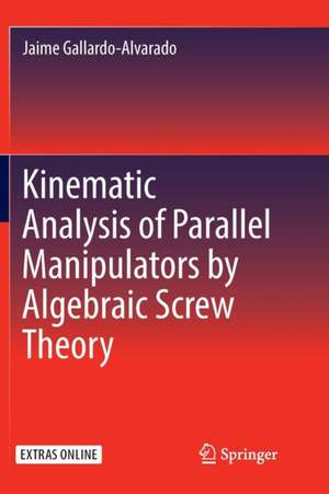 Kinematic Analysis of Parallel Manipulators by Algebraic Screw Theory de Jaime Gallardo-Alvarado