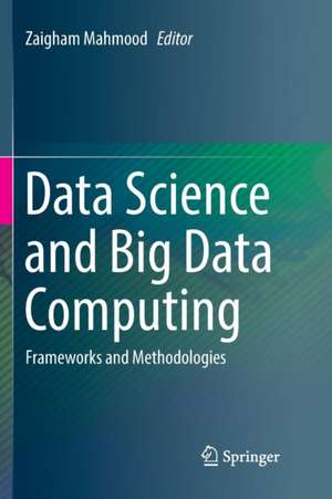 Data Science and Big Data Computing: Frameworks and Methodologies de Zaigham Mahmood