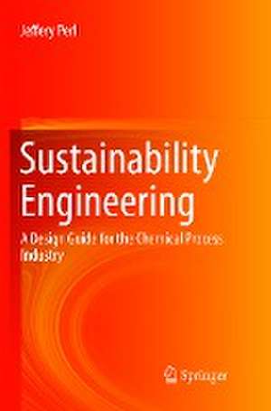 Sustainability Engineering: A Design Guide for the Chemical Process Industry de Jeffery Perl