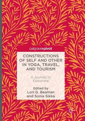 Constructions of Self and Other in Yoga, Travel, and Tourism: A Journey to Elsewhere de Lori G. Beaman