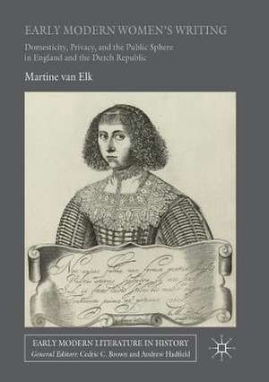 Early Modern Women's Writing: Domesticity, Privacy, and the Public Sphere in England and the Dutch Republic de Martine van Elk