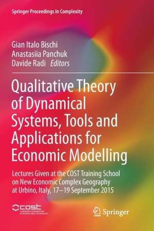 Qualitative Theory of Dynamical Systems, Tools and Applications for Economic Modelling: Lectures Given at the COST Training School on New Economic Complex Geography at Urbino, Italy, 17-19 September 2015 de Gian Italo Bischi