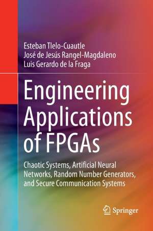 Engineering Applications of FPGAs: Chaotic Systems, Artificial Neural Networks, Random Number Generators, and Secure Communication Systems de Esteban Tlelo-Cuautle