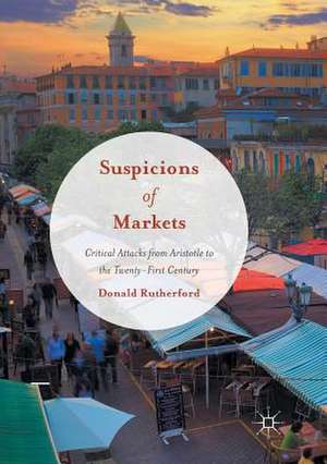 Suspicions of Markets: Critical Attacks from Aristotle to the Twenty-First Century de Donald Rutherford