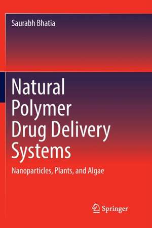 Natural Polymer Drug Delivery Systems: Nanoparticles, Plants, and Algae de Saurabh Bhatia