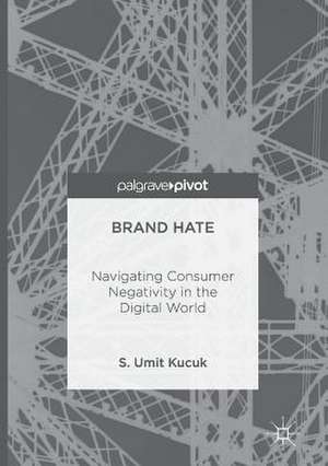 Brand Hate: Navigating Consumer Negativity in the Digital World de S. Umit Kucuk