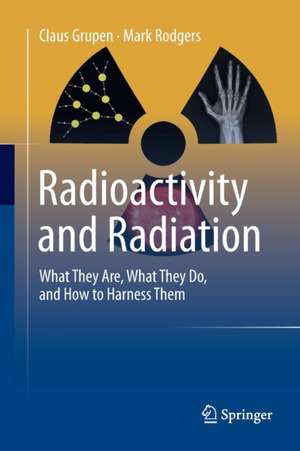 Radioactivity and Radiation: What They Are, What They Do, and How to Harness Them de Claus Grupen