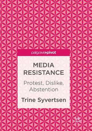 Media Resistance: Protest, Dislike, Abstention de Trine Syvertsen