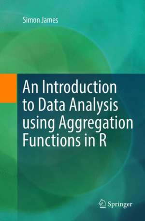 An Introduction to Data Analysis using Aggregation Functions in R de Simon James