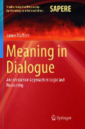Meaning in Dialogue: An Interactive Approach to Logic and Reasoning de James Trafford