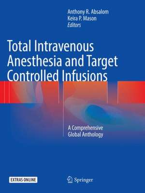 Total Intravenous Anesthesia and Target Controlled Infusions: A Comprehensive Global Anthology de Anthony R. Absalom