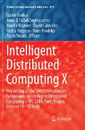 Intelligent Distributed Computing X: Proceedings of the 10th International Symposium on Intelligent Distributed Computing – IDC 2016, Paris, France, October 10-12 2016 de Costin Badica