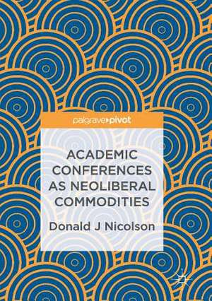 Academic Conferences as Neoliberal Commodities de Donald J Nicolson