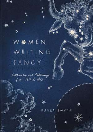 Women Writing Fancy: Authorship and Autonomy from 1611 to 1812 de Maura Smyth