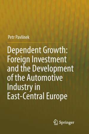 Dependent Growth: Foreign Investment and the Development of the Automotive Industry in East-Central Europe de Petr Pavlínek