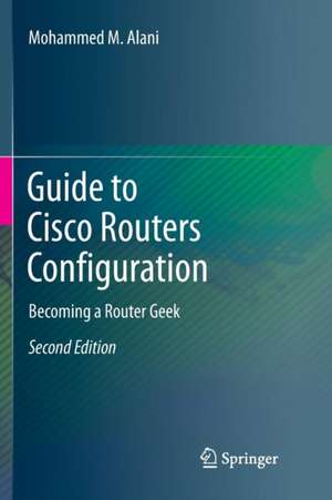 Guide to Cisco Routers Configuration: Becoming a Router Geek de Mohammed M. Alani