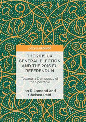 The 2015 UK General Election and the 2016 EU Referendum: Towards a Democracy of the Spectacle de Ian R. Lamond