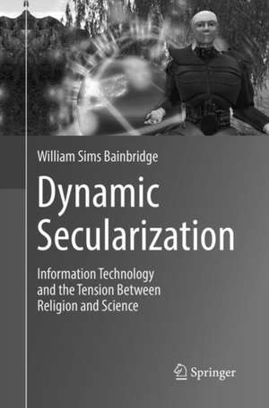 Dynamic Secularization: Information Technology and the Tension Between Religion and Science de William Sims Bainbridge