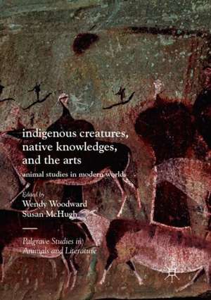 Indigenous Creatures, Native Knowledges, and the Arts: Animal Studies in Modern Worlds de Wendy Woodward