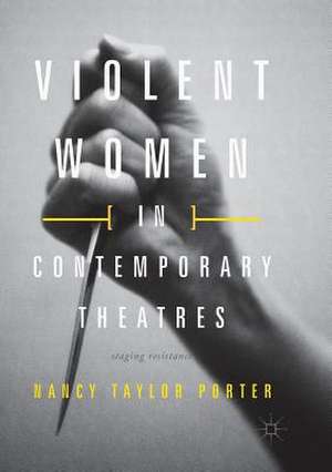 Violent Women in Contemporary Theatres: Staging Resistance de Nancy Taylor Porter