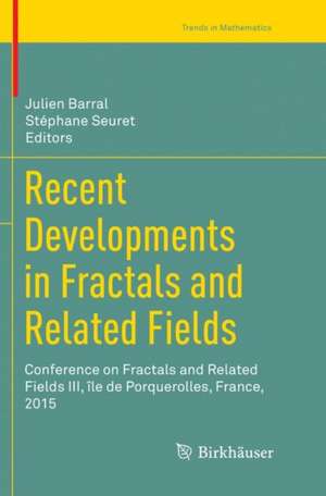 Recent Developments in Fractals and Related Fields: Conference on Fractals and Related Fields III, île de Porquerolles, France, 2015 de Julien Barral