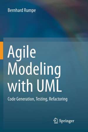 Agile Modeling with UML: Code Generation, Testing, Refactoring de Bernhard Rumpe