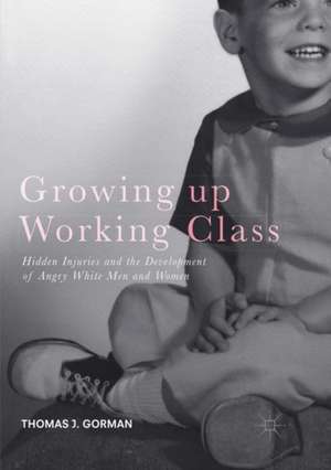 Growing up Working Class: Hidden Injuries and the Development of Angry White Men and Women de Thomas J. Gorman