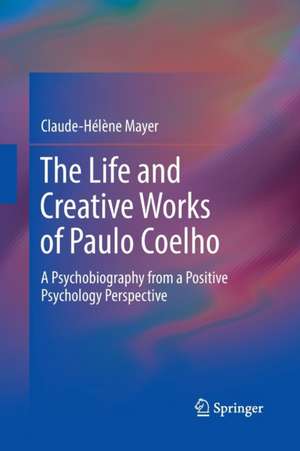 The Life and Creative Works of Paulo Coelho: A Psychobiography from a Positive Psychology Perspective de Claude-Helene Mayer