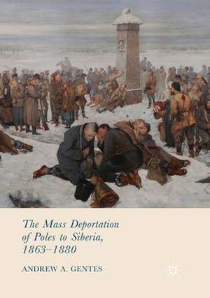 The Mass Deportation of Poles to Siberia, 1863-1880 de Andrew A. Gentes