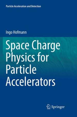 Space Charge Physics for Particle Accelerators de Ingo Hofmann