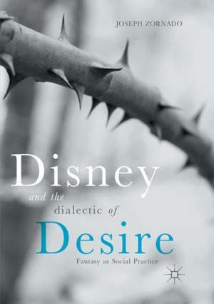 Disney and the Dialectic of Desire: Fantasy as Social Practice de Joseph Zornado