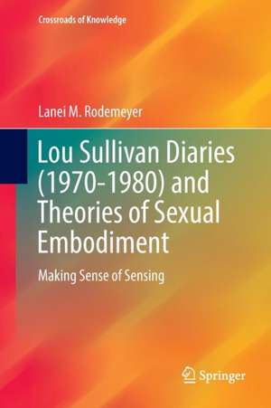 Lou Sullivan Diaries (1970-1980) and Theories of Sexual Embodiment: Making Sense of Sensing de Lanei M. Rodemeyer